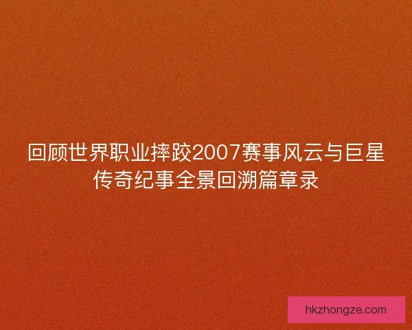 回顾世界职业摔跤2007赛事风云与巨星传奇纪事全景回溯篇章录