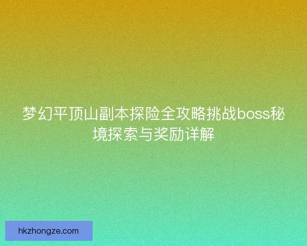 梦幻平顶山副本探险全攻略挑战boss秘境探索与奖励详解
