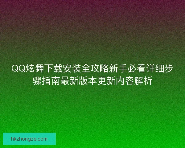 QQ炫舞下载安装全攻略新手必看详细步骤指南最新版本更新内容解析