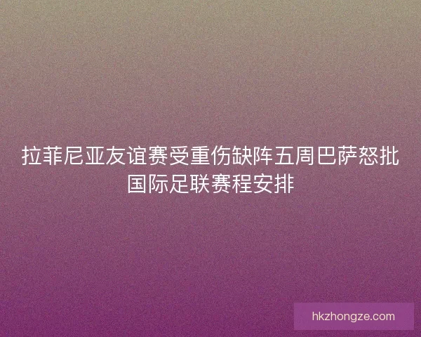 拉菲尼亚友谊赛受重伤缺阵五周巴萨怒批国际足联赛程安排