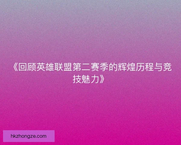 《回顾英雄联盟第二赛季的辉煌历程与竞技魅力》