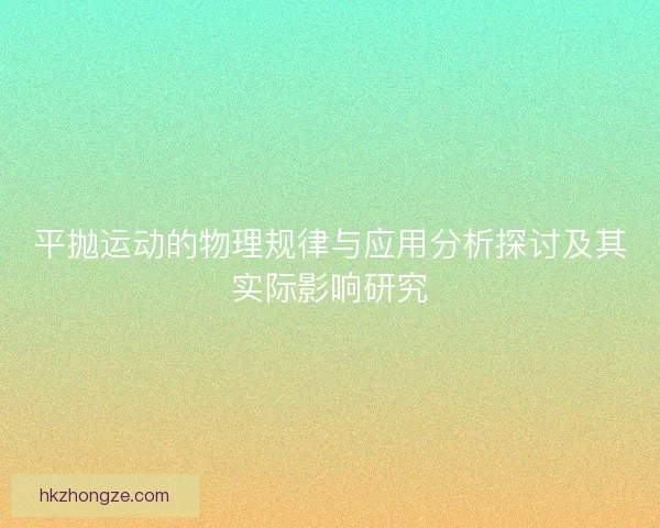 平抛运动的物理规律与应用分析探讨及其实际影响研究 平抛运动的物理规律与应用分析探讨及其实际影响研究