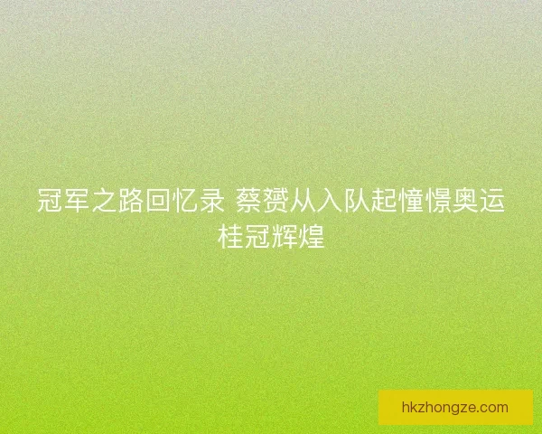 冠军之路回忆录 蔡赟从入队起憧憬奥运桂冠辉煌