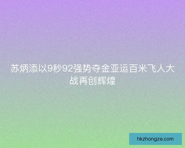 苏炳添以9秒92强势夺金亚运百米飞人大战再创辉煌